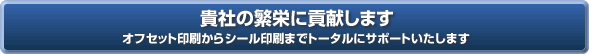 貴社の反映に貢献します　オフセット印刷からシール印刷までトータルにサポートいたします